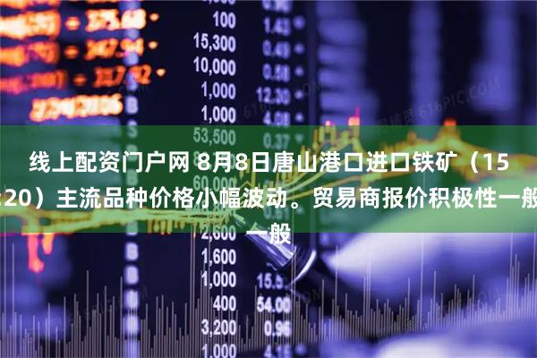 线上配资门户网 8月8日唐山港口进口铁矿（15:20）主流品种价格小幅波动。贸易商报价积极性一般