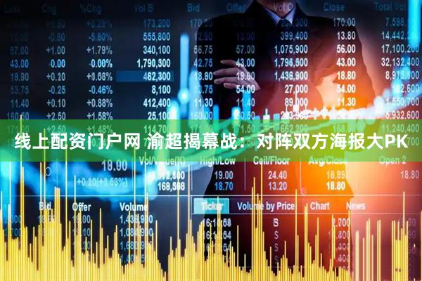 线上配资门户网 渝超揭幕战：对阵双方海报大PK